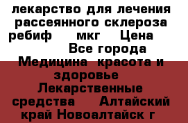 лекарство для лечения рассеянного склероза ребиф  44 мкг  › Цена ­ 40 000 - Все города Медицина, красота и здоровье » Лекарственные средства   . Алтайский край,Новоалтайск г.